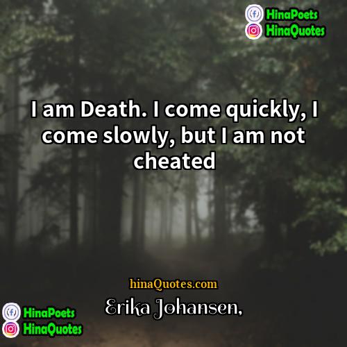 Erika Johansen Quotes | I am Death. I come quickly, I